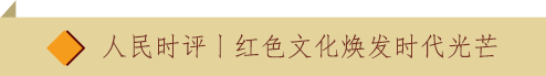人民时评丨红色文化焕发时代光芒